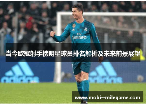 当今欧冠射手榜明星球员排名解析及未来前景展望