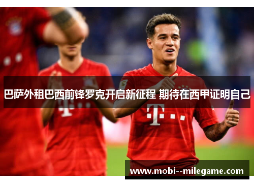 巴萨外租巴西前锋罗克开启新征程 期待在西甲证明自己